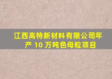 江西高特新材料有限公司年产 10 万吨色母粒项目